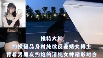 推特大神-约操极品身材纯欲反差婊女博主-背着男朋友约炮的清纯女神精彩对白