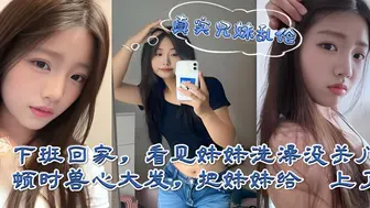 海角乱伦 下班回家偷看妹妹洗澡合欢，在浴室湿身与后入猛干间感受少女沦陷